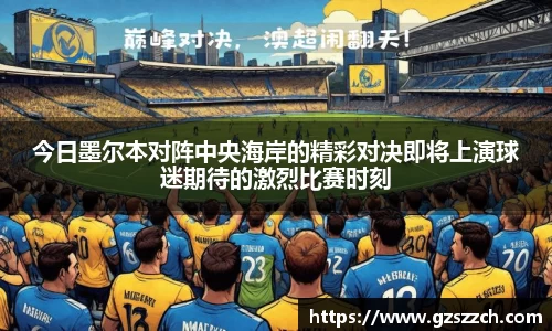 今日墨尔本对阵中央海岸的精彩对决即将上演球迷期待的激烈比赛时刻